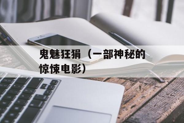 鬼魅狂狷（一部神秘的惊悚电影）-第1张图片-
