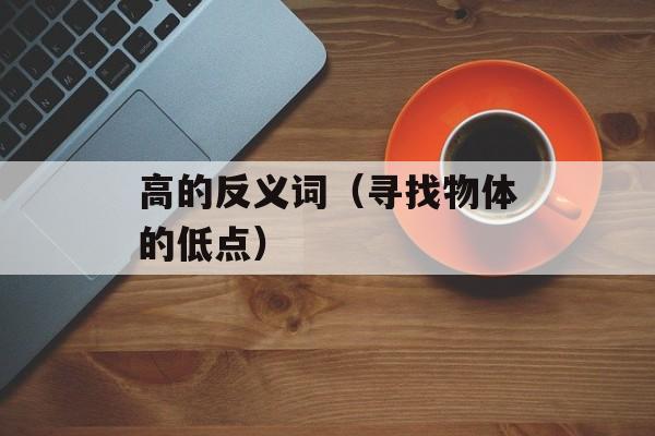 高的反义词（寻找物体的低点）-第1张图片-
