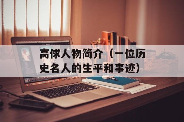 高俅人物简介（一位历史名人的生平和事迹）-第1张图片-