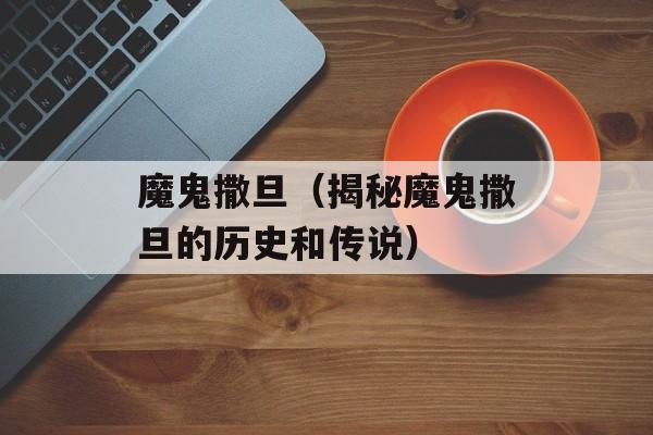魔鬼撒旦（揭秘魔鬼撒旦的历史和传说）-第1张图片-