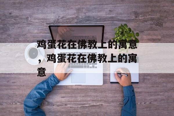 鸡蛋花在佛教上的寓意，鸡蛋花在佛教上的寓意-第1张图片-