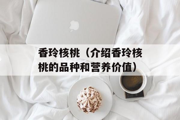 香玲核桃（介绍香玲核桃的品种和营养价值）-第1张图片-