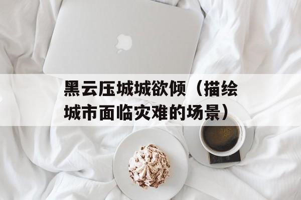 黑云压城城欲倾（描绘城市面临灾难的场景）-第1张图片-