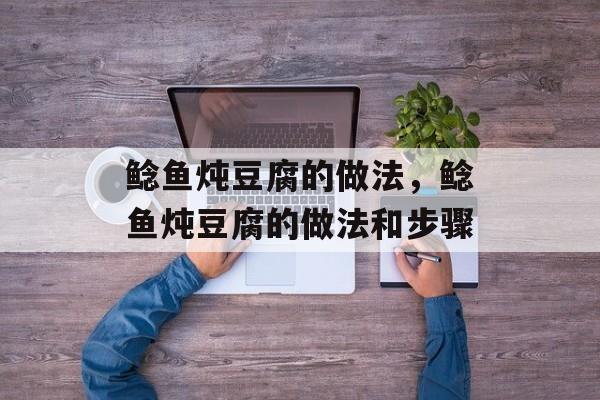 鲶鱼炖豆腐的做法，鲶鱼炖豆腐的做法和步骤-第1张图片-