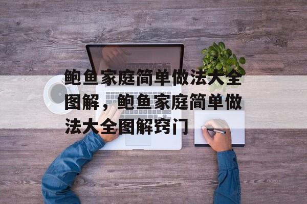 鲍鱼家庭简单做法大全图解，鲍鱼家庭简单做法大全图解窍门-第1张图片-