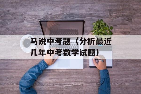 马说中考题（分析最近几年中考数学试题）-第1张图片-
