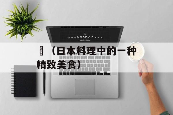 鮨（日本料理中的一种精致美食）-第1张图片-