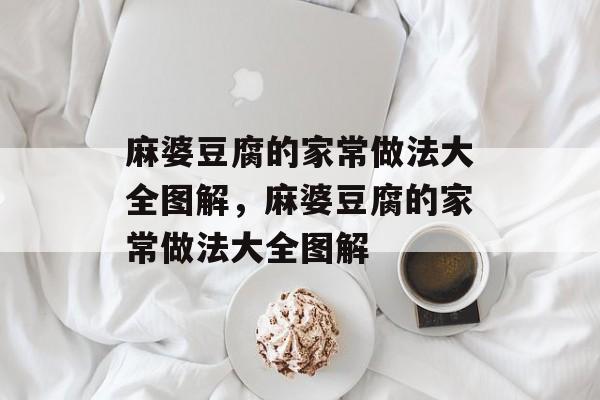 麻婆豆腐的家常做法大全图解，麻婆豆腐的家常做法大全图解-第1张图片-