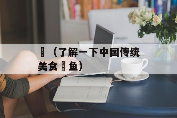 鰂（了解一下中国传统美食鰂鱼）-第1张图片-