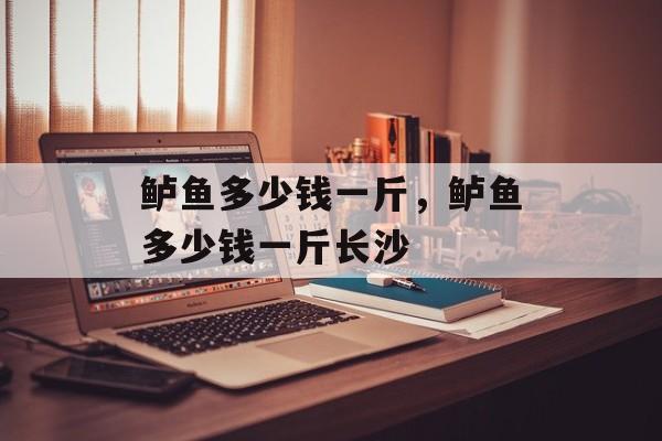 鲈鱼多少钱一斤，鲈鱼多少钱一斤长沙-第1张图片-
