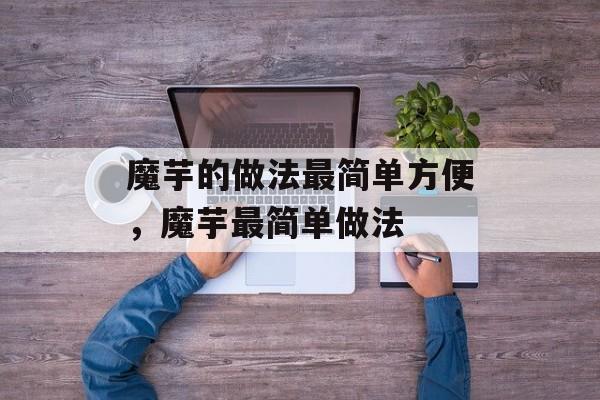 魔芋的做法最简单方便，魔芋最简单做法-第1张图片-