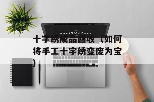 十字绣成品回收（如何将手工十字绣变废为宝）-第1张图片-