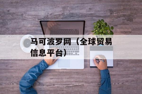 马可波罗网（全球贸易信息平台）-第1张图片-