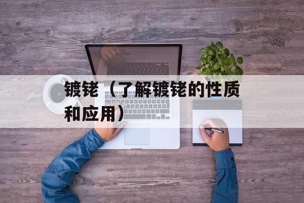 镀铑（了解镀铑的性质和应用）-第1张图片-