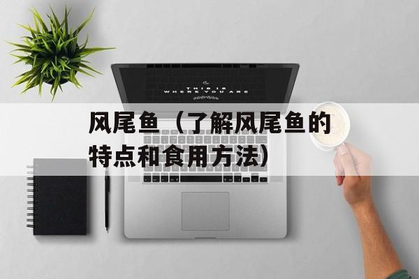 风尾鱼（了解风尾鱼的特点和食用方法）-第1张图片-