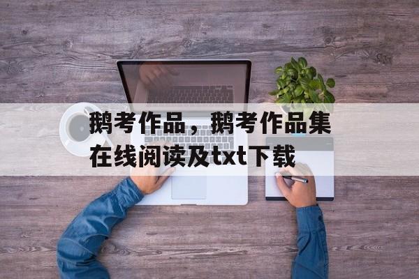 鹅考作品，鹅考作品集在线阅读及txt下载-第1张图片-