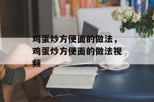 鸡蛋炒方便面的做法，鸡蛋炒方便面的做法视频-第1张图片-
