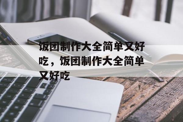饭团制作大全简单又好吃，饭团制作大全简单又好吃-第1张图片-