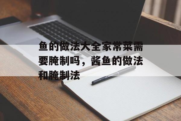 鱼的做法大全家常菜需要腌制吗，酱鱼的做法和腌制法-第1张图片-