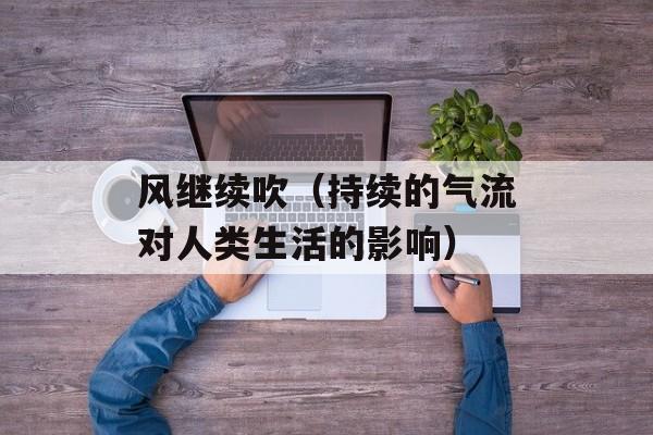 风继续吹（持续的气流对人类生活的影响）-第1张图片-
