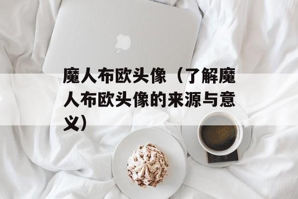 魔人布欧头像（了解魔人布欧头像的来源与意义）-第1张图片-