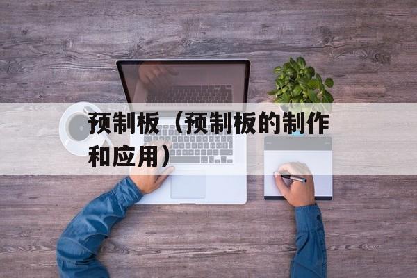 预制板（预制板的制作和应用）-第1张图片-