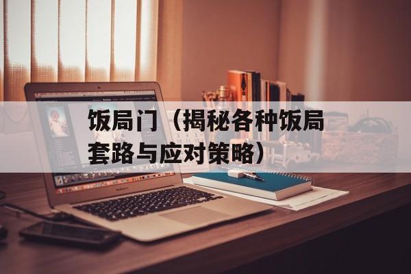 饭局门（揭秘各种饭局套路与应对策略）-第1张图片-