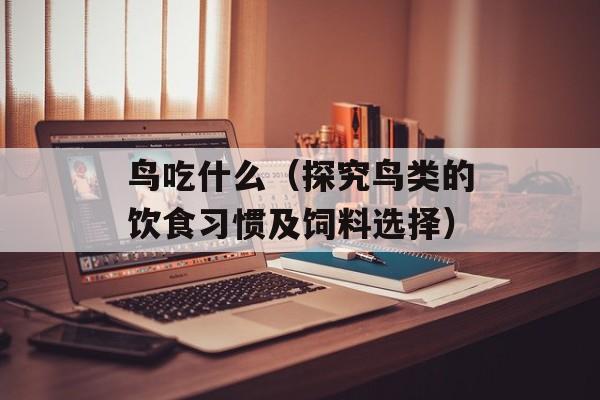 鸟吃什么（探究鸟类的饮食习惯及饲料选择）-第1张图片-