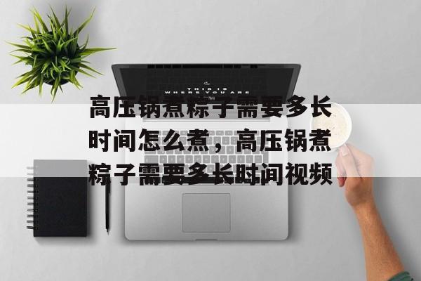高压锅煮粽子需要多长时间怎么煮，高压锅煮粽子需要多长时间视频-第1张图片-