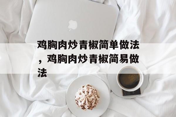 鸡胸肉炒青椒简单做法，鸡胸肉炒青椒简易做法-第1张图片-