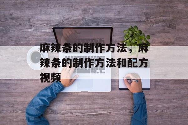 麻辣条的制作方法，麻辣条的制作方法和配方视频-第1张图片-