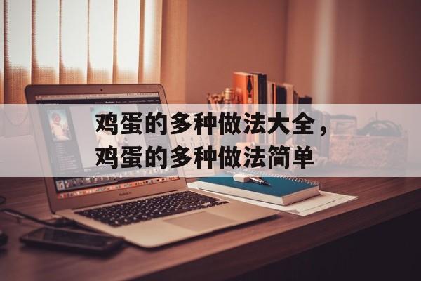 鸡蛋的多种做法大全，鸡蛋的多种做法简单-第1张图片-