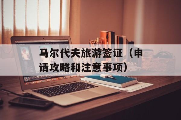 马尔代夫旅游签证（申请攻略和注意事项）-第1张图片-