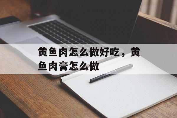 黄鱼肉怎么做好吃，黄鱼肉膏怎么做-第1张图片-