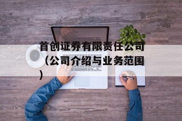 首创证券有限责任公司（公司介绍与业务范围）-第1张图片-
