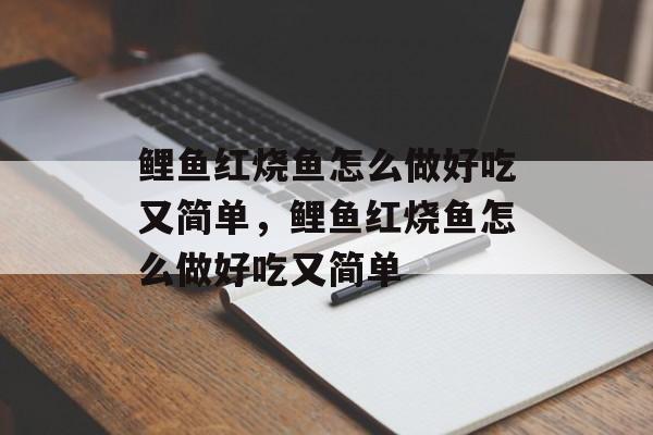 鲤鱼红烧鱼怎么做好吃又简单，鲤鱼红烧鱼怎么做好吃又简单-第1张图片-