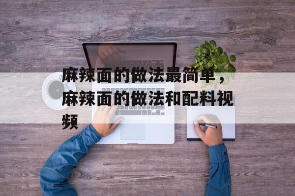 麻辣面的做法最简单，麻辣面的做法和配料视频-第1张图片-