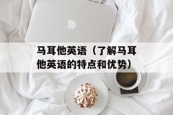 马耳他英语（了解马耳他英语的特点和优势）-第1张图片-