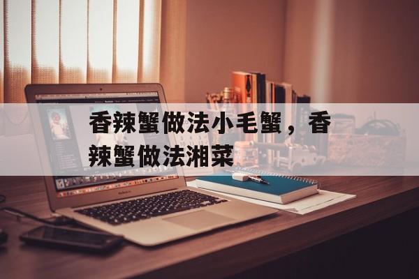 香辣蟹做法小毛蟹，香辣蟹做法湘菜-第1张图片-