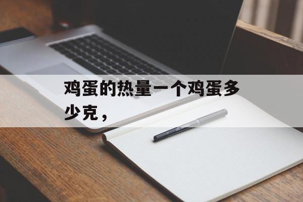 鸡蛋的热量一个鸡蛋多少克，-第1张图片-