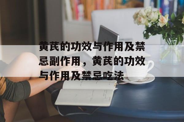 黄芪的功效与作用及禁忌副作用，黄芪的功效与作用及禁忌吃法-第1张图片-
