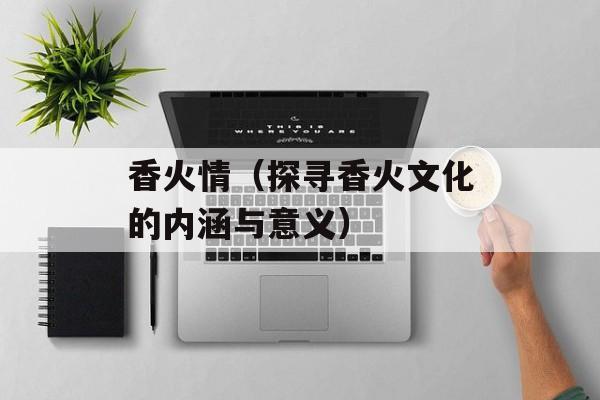 香火情（探寻香火文化的内涵与意义）-第1张图片-