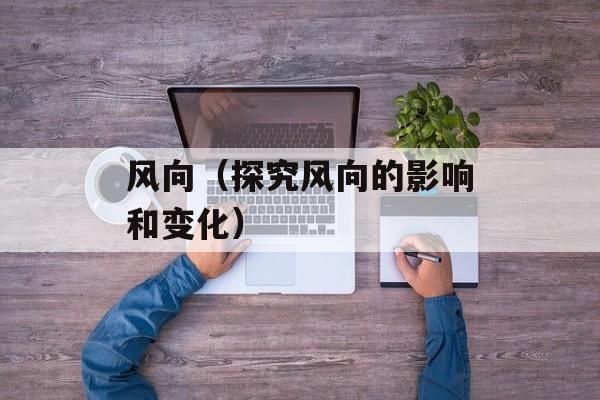 风向（探究风向的影响和变化）-第1张图片-