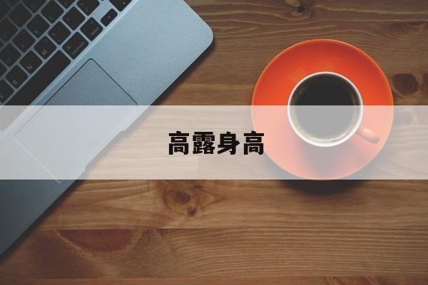 高露身高-第1张图片-