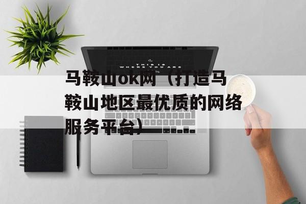 马鞍山ok网（打造马鞍山地区最优质的网络服务平台）-第1张图片-