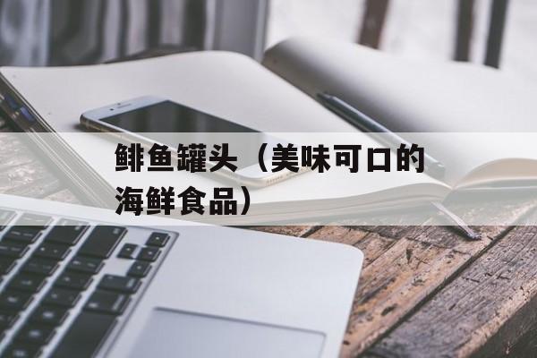 鲱鱼罐头（美味可口的海鲜食品）-第1张图片-
