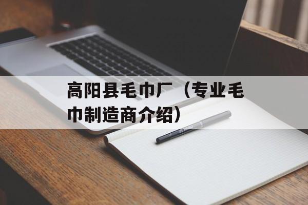 高阳县毛巾厂（专业毛巾制造商介绍）-第1张图片-