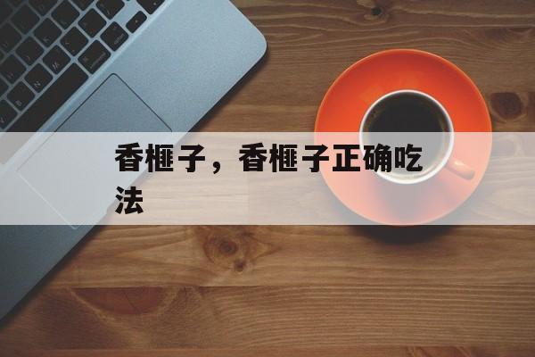 香榧子，香榧子正确吃法-第1张图片-