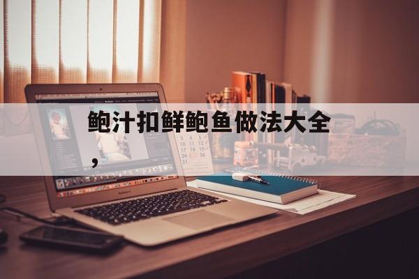 鲍汁扣鲜鲍鱼做法大全，-第1张图片-
