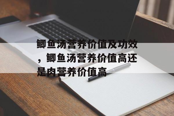 鲫鱼汤营养价值及功效，鲫鱼汤营养价值高还是肉营养价值高-第1张图片-